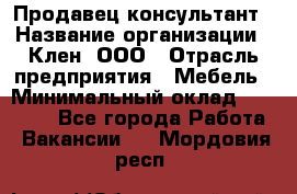 Продавец-консультант › Название организации ­ Клен, ООО › Отрасль предприятия ­ Мебель › Минимальный оклад ­ 40 000 - Все города Работа » Вакансии   . Мордовия респ.